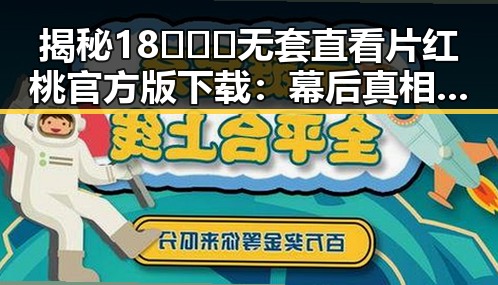 揭秘18❌❌❌无套直看片红桃官方版下载：幕后真相与争议