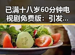 已满十八岁60分钟电视剧免费版：引发观众热议的热点话题