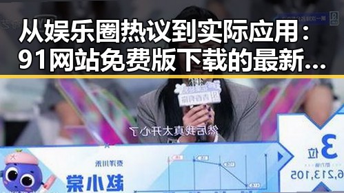 从娱乐圈热议到实际应用：91网站免费版下载的最新动态