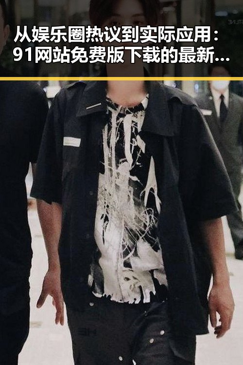 从娱乐圈热议到实际应用：91网站免费版下载的最新动态