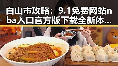 白山市攻略：9.1免费网站nba入口官方版下载全新体验揭秘