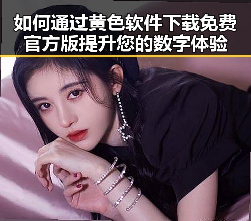 如何通过黄色软件下载免费官方版提升您的数字体验