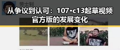 从争议到认可：107·c13起草视频官方版的发展变化