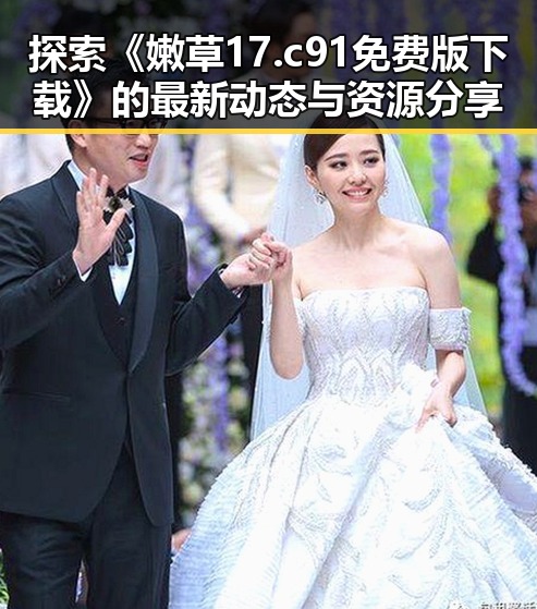 探索《嫩草17.c 91免费版下载》的最新动态与资源分享