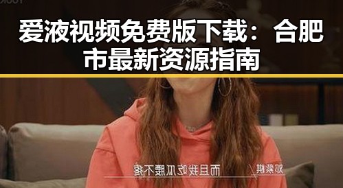 爱液视频免费版下载：合肥市最新资源指南