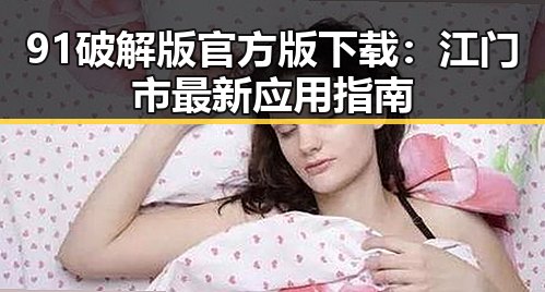 91破解版官方版下载：江门市最新应用指南
