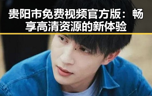 贵阳市免费视频官方版：畅享高清资源的新体验
