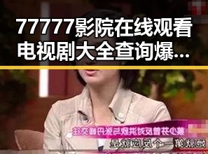 77777影院在线观看电视剧大全查询爆：最新影视资源一站掌握