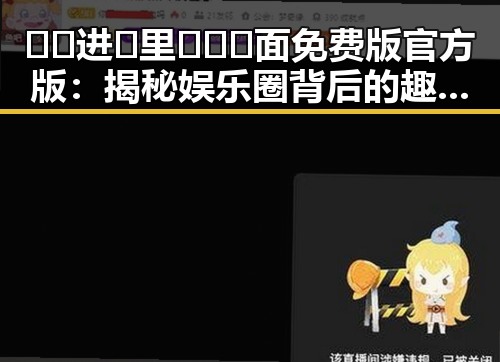 🔞🍌进🍑里❌❌❌面免费版官方版：揭秘娱乐圈背后的趣味与真相