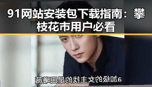 91网站安装包下载指南：攀枝花市用户必看