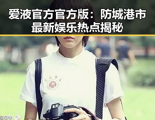 爱液官方官方版：防城港市最新娱乐热点揭秘