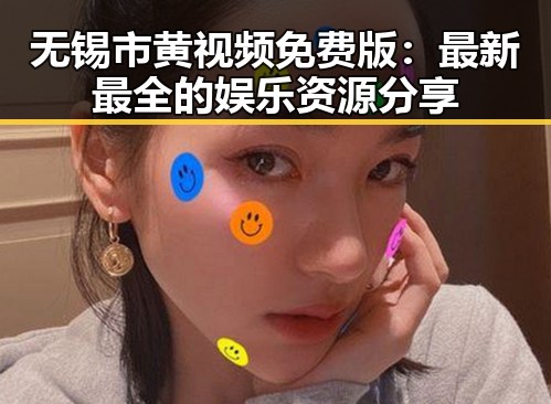 无锡市黄视频免费版：最新最全的娱乐资源分享