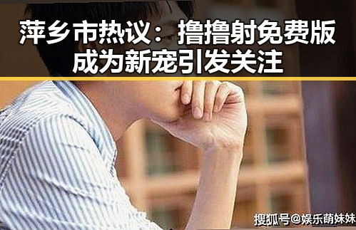 萍乡市热议：撸撸射免费版成为新宠引发关注