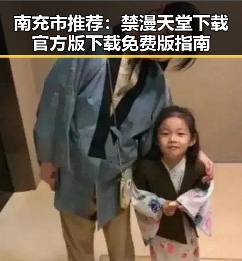 南充市推荐：禁漫天堂下载官方版下载免费版指南