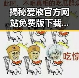 揭秘爱液官方网站免费版下载：背后隐藏的趋势与解读