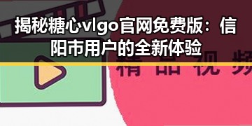 揭秘糖心vlgo官网免费版：信阳市用户的全新体验