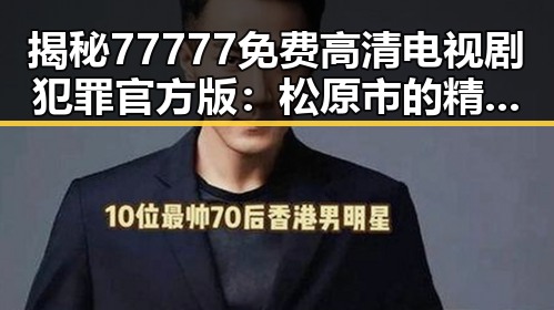 揭秘77777免费高清电视剧犯罪官方版：松原市的精彩呈现