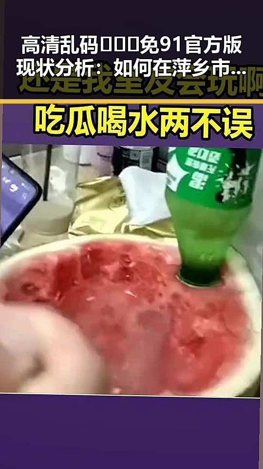 高清乱码🔞❌♋免91官方版现状分析：如何在萍乡市安全获取资源