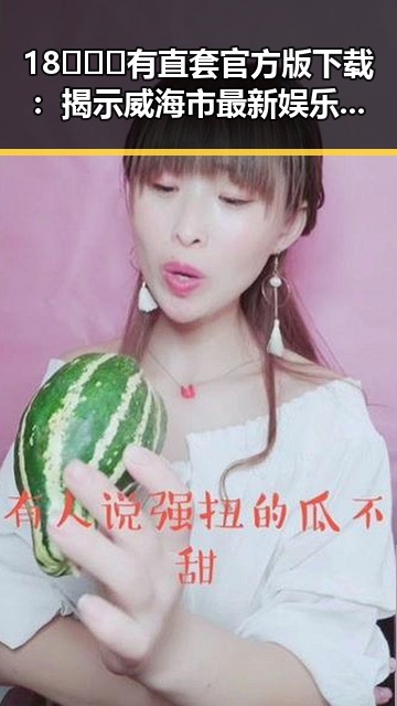 18❌❌❌有直套官方版下载：揭示威海市最新娱乐资讯