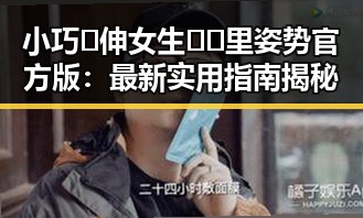 小巧🐥伸女生🍑🍑里姿势官方版：最新实用指南揭秘