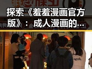 探索《羞羞漫画官方版》：成人漫画的新潮流