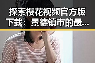探索樱花视频官方版下载：景德镇市的最新娱乐资源