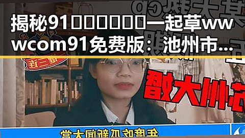 揭秘91🍆🍑🔞❌❌❌一起草wwwcom91免费版：池州市用户的网络新体验