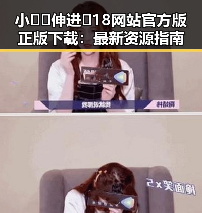 小🐔🐔伸进🈲18网站官方版正版下载：最新资源指南