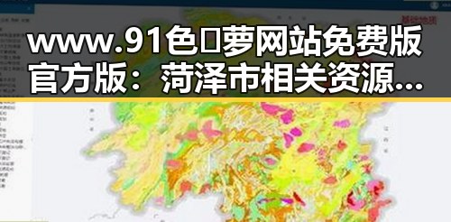 www.91色😍萝网站免费版官方版：菏泽市相关资源介绍