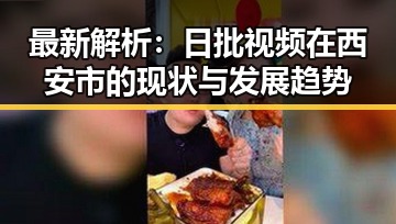 最新解析：日批视频在西安市的现状与发展趋势