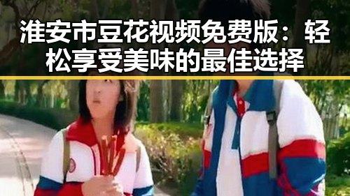 淮安市豆花视频免费版：轻松享受美味的最佳选择