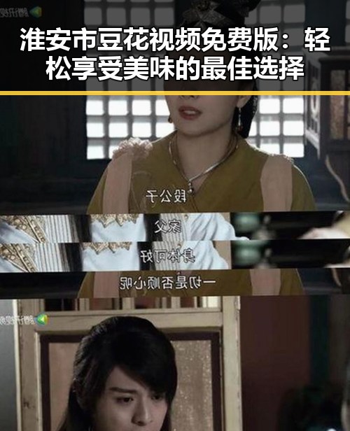 淮安市豆花视频免费版：轻松享受美味的最佳选择
