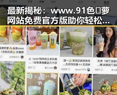 最新揭秘：www.91色😍萝网站免费官方版助你轻松了解娱乐圈动态