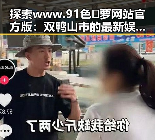 探索 www.91色😍萝网站官方版：双鸭山市的最新娱乐趋势