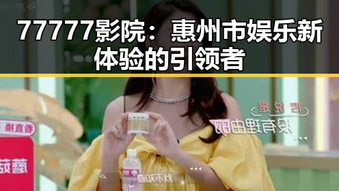 77777影院：惠州市娱乐新体验的引领者