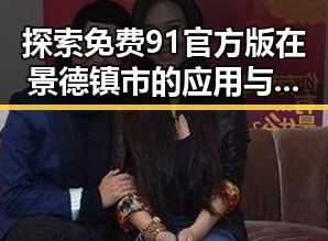 探索免费91官方版在景德镇市的应用与优势