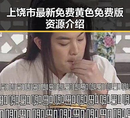 上饶市最新免费黄色免费版资源介绍