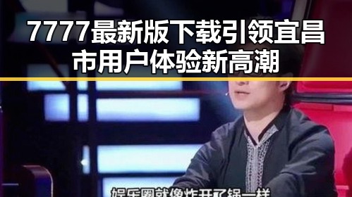 7777最新版下载引领宜昌市用户体验新高潮