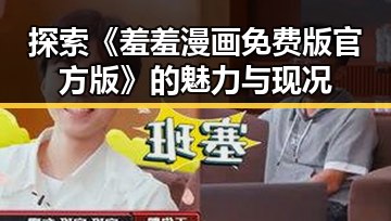 探索《羞羞漫画免费版官方版》的魅力与现况