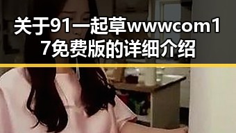 关于91 一起草wwwcom17免费版的详细介绍