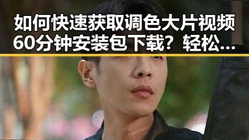如何快速获取调色大片视频60分钟安装包下载？轻松掌握娱乐新趋势
