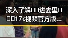 深入了解🔞🍌进去里❌❌❌17c视频官方版正版下载的现状与安全提示