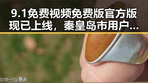9.1免费视频免费版官方版现已上线，秦皇岛市用户热议