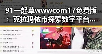 91 一起草wwwcom17免费版：克拉玛依市探索数字平台新趋势