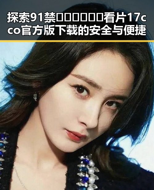 探索91禁🍆🍑🔞❌❌❌看片17cco官方版下载的安全与便捷