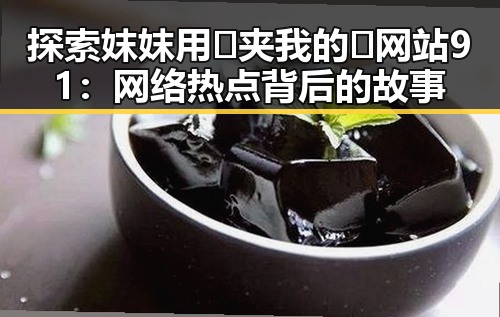 探索妺妺用🐻夹我的🍌网站91：网络热点背后的故事