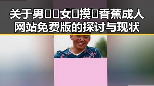 关于男🍌❌女🍑摸🐻香蕉成人网站免费版的探讨与现状