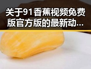 关于91香蕉视频免费版官方版的最新动态与使用指南