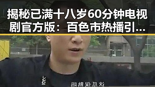 揭秘已满十八岁60分钟电视剧官方版：百色市热播引关注