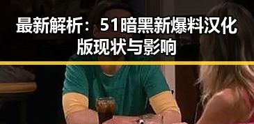最新解析：51暗黑新爆料汉化版现状与影响